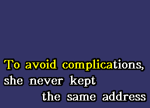 To avoid complications,

she never kept
the same address