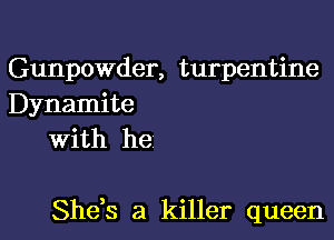 Gunpowder, turpentine
Dynamite
With he

She,s a killer queen