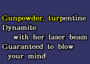 Gunpowder, turpentine
Dynamite
With her laser beam
Guaranteed to blow
your mind