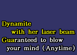 Dynamite
With her laser beam
Guaranteed to blow
your mind (Anytime)