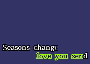 Seasons changt
-d