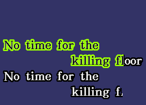 Hmm

m Elect

No time for the
killing f,