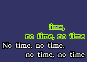 51mg,
Hmm

No time, no time,

no time, no timel