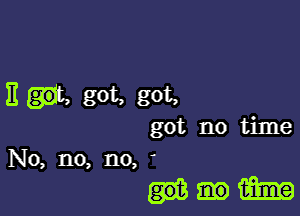 13 got, got,

got no time
No, no, no,

1mm