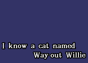 I know a cat named
Way-out Willie