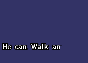 He can Walk an