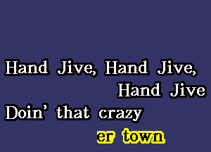 Hand Jive, Hand Jive,

Hand Jive
Doin that crazy

33m