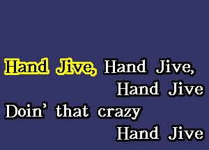 m 3312, Hand Jive,

Hand Jive
Doin that crazy
Hand Jive