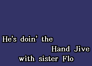 He,s doin the
Hand Jive
With sister Flo