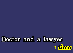 Doctor and a lawyer

am