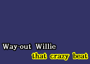 Way-out Willie
(mm W 13223