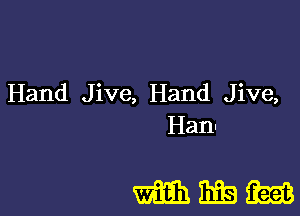 Hand Jive, Hand Jive,
Han-

mnmm