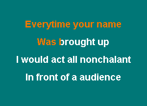 Everytime your name

Was brought up
I would act all nonchalant

In front of a audience