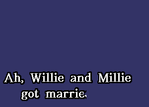 Ah, Willie and Millie
got marrie.