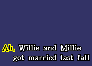 15h, Willie and Millie
got married last fall