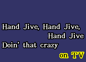 Hand Jive, Hand Jive,

Hand Jive
Doin that crazy

(yaw