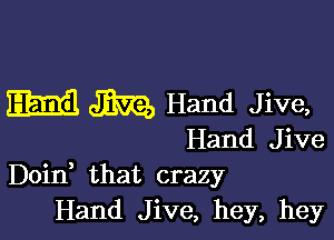 m m Hand Jive,

Hand Jive
Doin that crazy
Hand Jive, hey, hey