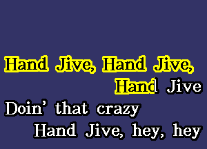 Doin that crazy
Hand Jive, hey, hey