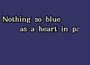 Nothing so blue
as a heart in p.