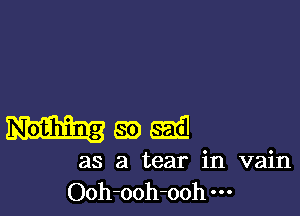 89w

as a tear in vain
Ooh-ooh-ooh