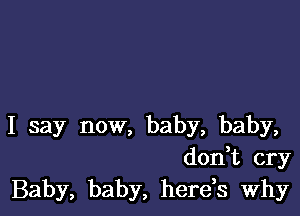 I say now, baby, baby,
don,t cry
Baby, baby, herds Why