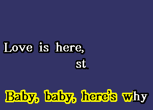 Love is here,

st

nmmwm