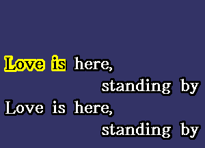 Em BE! here,

standing by
Love is here,
standing by