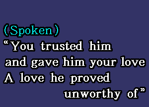 (Spoken)

cchu trusted him
and gave him your love
A love he proved

unworthy of n