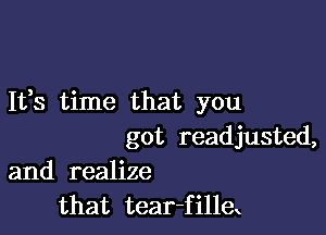 It,s time that you

got readjusted,
and realize

that tear-fillex