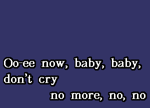 Oo-ee now, baby, baby,
don t cry
no more, no, no