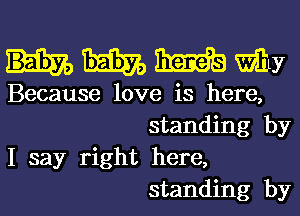 15133579 31cm my

Because love is here,
standing by

I say right here,
standing by