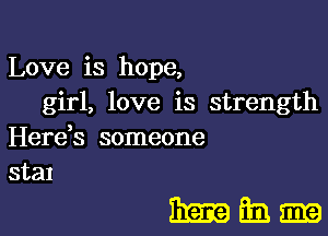 Love is hope,

girl, love is strength
Herds someone
stal

mama