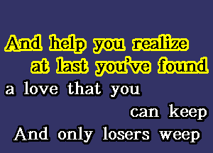 M 31313) mm. mm
513 E53 m m
a love that you
can keep

And only losers weep