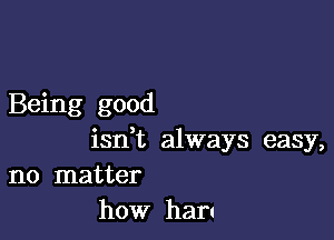 Being good

isdt always easy,
no matter

how han