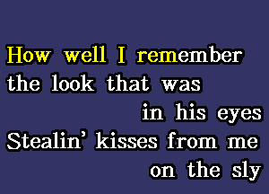 How well I remember
the look that was
in his eyes
Stealin, kisses from me
on the sly