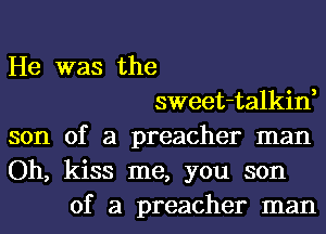 He was the
sweet-talkin
son of a preacher man
Oh, kiss me, you son
of a preacher man