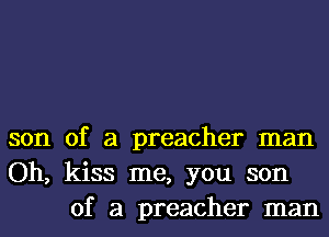 son of a preacher man
Oh, kiss me, you son
of a preacher man