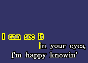 E m E6
(in your eyes,
Fm happy knowid