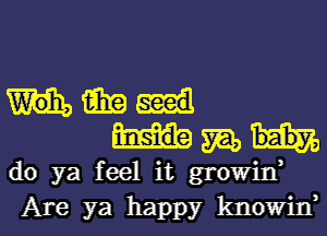 i919

m,
do ya feel it growin,
Are ya happy knowin,