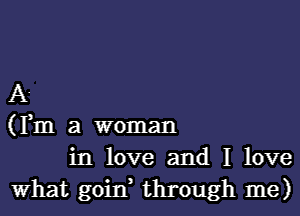 A.

(F111 a woman

in love and I love

What goin, through me)