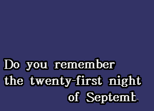 Do you remember
the twenty-first night
of Septemb