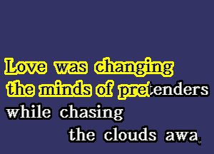 aha) 61? tenders
While chasing

the clouds awa ,