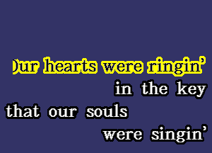 MWHW
in the key

that our souls
were singin,