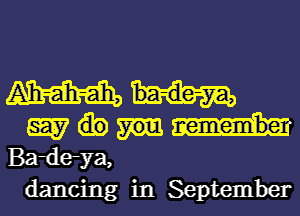 W

W
Bardeya,

dancing in September