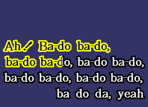 WW

h-CIO. b21110 bado,
bado bado, ba-do b21110,
ba do da, yeah