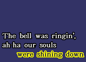 The bell was ringin ,
ah-ha our souls

Hm