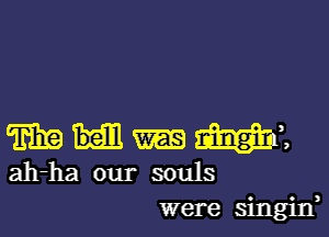 TEE Mini
ah-ha our souls

were singin,