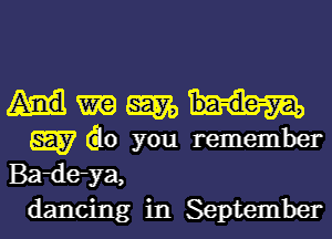 WWW

W 60 you remember
Bardeya,
dancing in September