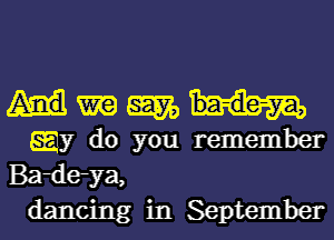 WWW

gay do you remember
Bardeya,
dancing in September