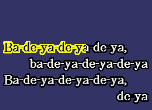 Ba-de-ya-de-y derya,

ba-deya-deyadeya
Badeyadeyadeya,
derya